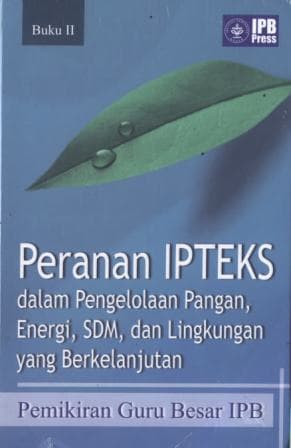 Peranan IPTEKS dalam pengelolaan pangan, energi, SDM dan lingkungan yang berkelanjutan : pemikiran Guru Besar IPB / penyunting Sumardjo….[et al.]