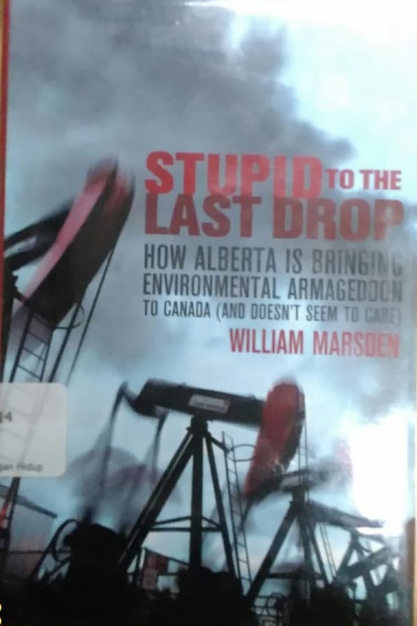 Stupid to the last drop : how alberta is bringing environmental armagedon