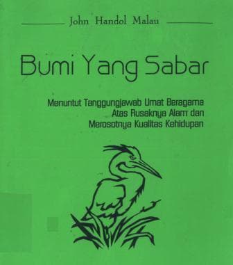 Bumi yang sabar : menuntut tanggungjawab umat beragama atas rusaknya alam dan merosotnya kualitas kehidupan / John, Handol Malau